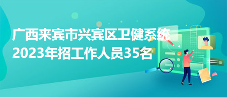 廣西來賓市興賓區(qū)衛(wèi)健系統(tǒng)2023年招工作人員35名 廣西來賓市興賓區(qū)衛(wèi)健系統(tǒng)2023年招工作人員35名