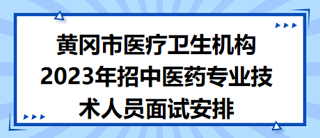 黃岡市醫(yī)療衛(wèi)生機(jī)構(gòu)2023年招中醫(yī)藥專業(yè)技術(shù)人員面試安排 黃岡市醫(yī)療衛(wèi)生機(jī)構(gòu)2023年招中醫(yī)藥專業(yè)技術(shù)人員面試安排