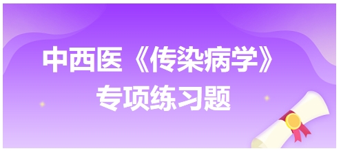 中西醫(yī)醫(yī)師《傳染病學》專項練習題23 中西醫(yī)醫(yī)師《傳染病學》專項練習題23