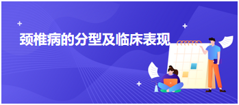 頸椎病的分型及臨床表現(xiàn) 頸椎病的分型及臨床表現(xiàn)