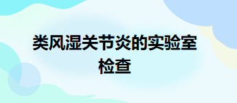 類風濕關節(jié)炎的實驗室檢查 類風濕關節(jié)炎的實驗室檢查