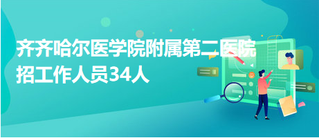 齊齊哈爾醫(yī)學(xué)院附屬第二醫(yī)院招工作人員34人 齊齊哈爾醫(yī)學(xué)院附屬第二醫(yī)院招工作人員34人