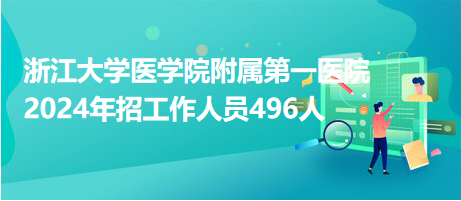浙江大學醫(yī)學院附屬第一醫(yī)院2024年招工作人員496人 浙江大學醫(yī)學院附屬第一醫(yī)院2024年招工作人員496人