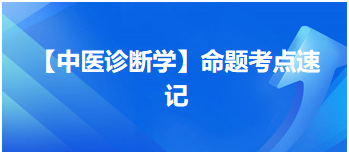 【中醫(yī)診斷學(xué)】命題考點(diǎn)速記 【中醫(yī)診斷學(xué)】命題考點(diǎn)速記