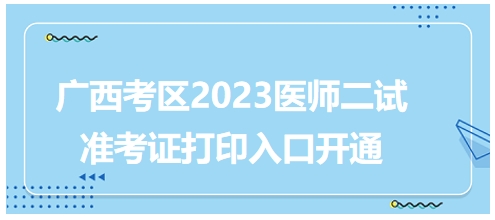 廣西考區(qū)2023年醫(yī)師二試考試準考證打印入口已開通