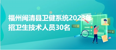 福州閩清縣衛(wèi)健系統(tǒng)2023年招衛(wèi)生技術(shù)人員30名 福州閩清縣衛(wèi)健系統(tǒng)2023年招衛(wèi)生技術(shù)人員30名