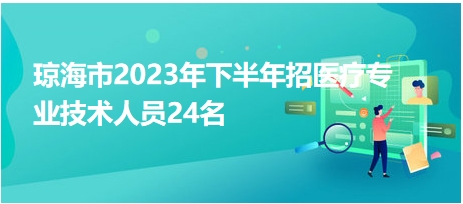 瓊海市2023年下半年招醫(yī)療專(zhuān)業(yè)技術(shù)人員24名