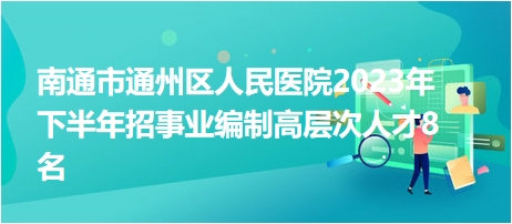 南通市通州區(qū)人民醫(yī)院2023年下半年招事業(yè)編制高層次人才8名 南通市通州區(qū)人民醫(yī)院2023年下半年招事業(yè)編制高層次人才8名