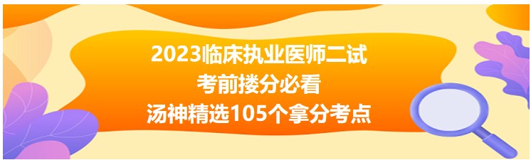 2023臨床執(zhí)業(yè)醫(yī)師二試考前摟分105個(gè)考點(diǎn) 2023臨床執(zhí)業(yè)醫(yī)師二試考前摟分105個(gè)考點(diǎn)