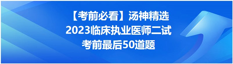【考前必看】湯神精選2023臨床執(zhí)業(yè)醫(yī)師二試考前最后50道題 【考前必看】湯神精選2023臨床執(zhí)業(yè)醫(yī)師二試考前最后50道題