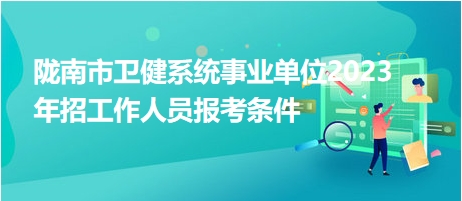 隴南市衛(wèi)健系統(tǒng)事業(yè)單位2023年招工作人員報(bào)考條件 隴南市衛(wèi)健系統(tǒng)事業(yè)單位2023年招工作人員報(bào)考條件