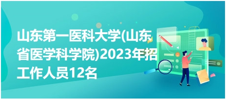 山東第一醫(yī)科大學(xué)(山東省醫(yī)學(xué)科學(xué)院)2023年招工作人員12名 山東第一醫(yī)科大學(xué)(山東省醫(yī)學(xué)科學(xué)院)2023年招工作人員12名