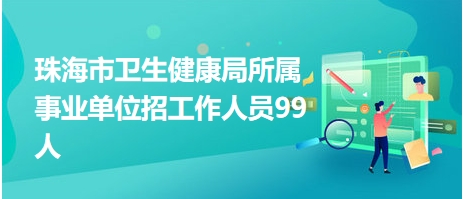 珠海市衛(wèi)生健康局所屬事業(yè)單位招工作人員99人 珠海市衛(wèi)生健康局所屬事業(yè)單位招工作人員99人