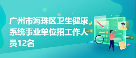 廣州市海珠區(qū)衛(wèi)生健康系統(tǒng)事業(yè)單位招工作人員12名 廣州市海珠區(qū)衛(wèi)生健康系統(tǒng)事業(yè)單位招工作人員12名