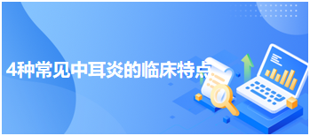 4種常見中耳炎的臨床特點 4種常見中耳炎的臨床特點