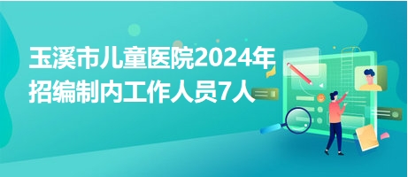玉溪市兒童醫(yī)院2024年招編制內(nèi)工作人員7人 玉溪市兒童醫(yī)院2024年招編制內(nèi)工作人員7人