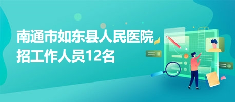 南通市如東縣人民醫(yī)院招工作人員12名 南通市如東縣人民醫(yī)院招工作人員12名