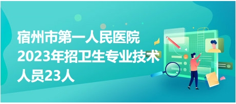 宿州市第一人民醫(yī)院2023年招衛(wèi)生專業(yè)技術(shù)人員23人 宿州市第一人民醫(yī)院2023年招衛(wèi)生專業(yè)技術(shù)人員23人