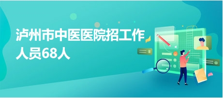 瀘州市中醫(yī)醫(yī)院招工作人員68人 瀘州市中醫(yī)醫(yī)院招工作人員68人