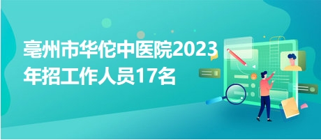 亳州市華佗中醫(yī)院2023年招工作人員17名 亳州市華佗中醫(yī)院2023年招工作人員17名