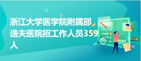 浙江大學(xué)醫(yī)學(xué)院附屬邵逸夫醫(yī)院招工作人員359人 浙江大學(xué)醫(yī)學(xué)院附屬邵逸夫醫(yī)院招工作人員359人