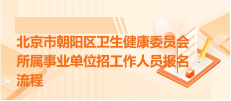 北京市朝陽(yáng)區(qū)衛(wèi)生健康委員會(huì)所屬事業(yè)單位招工作人員報(bào)名流程 北京市朝陽(yáng)區(qū)衛(wèi)生健康委員會(huì)所屬事業(yè)單位招工作人員報(bào)名流程