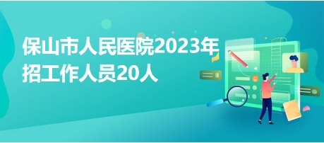 保山市人民醫(yī)院2023年招工作人員20人 保山市人民醫(yī)院2023年招工作人員20人