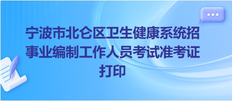寧波市北侖區(qū)衛(wèi)生健康系統(tǒng)招事業(yè)編制工作人員考試準(zhǔn)考證打印 寧波市北侖區(qū)衛(wèi)生健康系統(tǒng)招事業(yè)編制工作人員考試準(zhǔn)考證打印