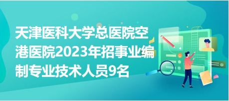 天津醫(yī)科大學總醫(yī)院空港醫(yī)院2023年招事業(yè)編制專業(yè)技術人員9名 天津醫(yī)科大學總醫(yī)院空港醫(yī)院2023年招事業(yè)編制專業(yè)技術人員9名