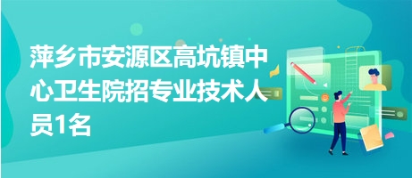 萍鄉(xiāng)市安源區(qū)高坑鎮(zhèn)中心衛(wèi)生院招專業(yè)技術人員1名 萍鄉(xiāng)市安源區(qū)高坑鎮(zhèn)中心衛(wèi)生院招專業(yè)技術人員1名