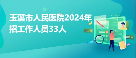 玉溪市人民醫(yī)院2024年招工作人員33人 玉溪市人民醫(yī)院2024年招工作人員33人