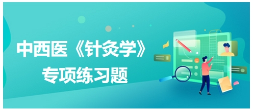 中西醫(yī)醫(yī)師《針灸學(xué)》專(zhuān)項(xiàng)練習(xí)題1