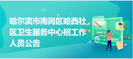 哈爾濱市南崗區(qū)哈西社區(qū)衛(wèi)生服務(wù)中心招工作人員公告 哈爾濱市南崗區(qū)哈西社區(qū)衛(wèi)生服務(wù)中心招工作人員公告