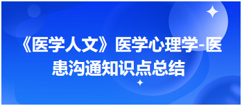 《醫(yī)學(xué)人文》醫(yī)學(xué)心理學(xué)-醫(yī)患溝通知識(shí)點(diǎn)總結(jié) 《醫(yī)學(xué)人文》醫(yī)學(xué)心理學(xué)-醫(yī)患溝通知識(shí)點(diǎn)總結(jié)