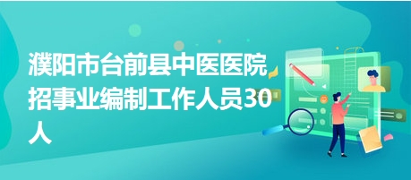 濮陽市臺(tái)前縣中醫(yī)醫(yī)院招事業(yè)編制工作人員30人 濮陽市臺(tái)前縣中醫(yī)醫(yī)院招事業(yè)編制工作人員30人