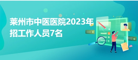 萊州市中醫(yī)醫(yī)院2023年招工作人員7名 萊州市中醫(yī)醫(yī)院2023年招工作人員7名