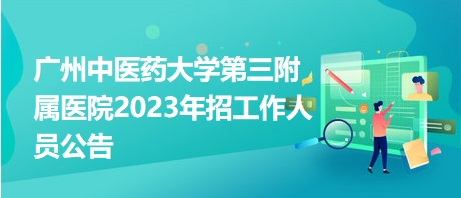 廣州中醫(yī)藥大學第三附屬醫(yī)院2023年招工作人員公告 廣州中醫(yī)藥大學第三附屬醫(yī)院2023年招工作人員公告