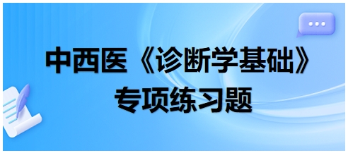 中西醫(yī)醫(yī)師《診斷學(xué)基礎(chǔ)》專項練習(xí)題15 中西醫(yī)醫(yī)師《診斷學(xué)基礎(chǔ)》專項練習(xí)題15
