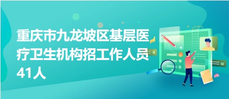 重慶市九龍坡區(qū)基層醫(yī)療衛(wèi)生機(jī)構(gòu)招工作人員41人 重慶市九龍坡區(qū)基層醫(yī)療衛(wèi)生機(jī)構(gòu)招工作人員41人