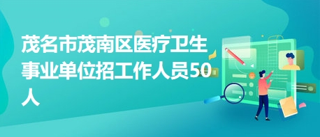 茂名市茂南區(qū)醫(yī)療衛(wèi)生事業(yè)單位招工作人員50人 茂名市茂南區(qū)醫(yī)療衛(wèi)生事業(yè)單位招工作人員50人