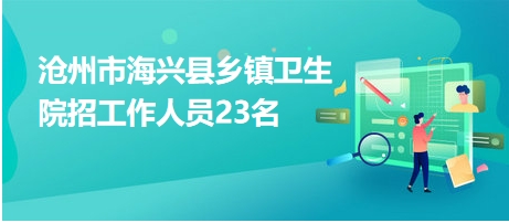 滄州市海興縣鄉(xiāng)鎮(zhèn)衛(wèi)生院招工作人員23名 滄州市海興縣鄉(xiāng)鎮(zhèn)衛(wèi)生院招工作人員23名