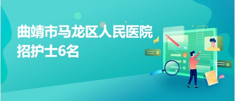 曲靖市馬龍區(qū)人民醫(yī)院招護士6名 曲靖市馬龍區(qū)人民醫(yī)院招護士6名