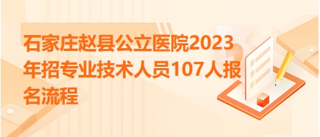 石家莊趙縣公立醫(yī)院2023年招專業(yè)技術(shù)人員107人報名流程 石家莊趙縣公立醫(yī)院2023年招專業(yè)技術(shù)人員107人報名流程