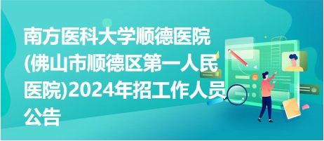 南方醫(yī)科大學順德醫(yī)院(佛山市順德區(qū)第一人民醫(yī)院)2024年招工作人員公告 南方醫(yī)科大學順德醫(yī)院(佛山市順德區(qū)第一人民醫(yī)院)2024年招工作人員公告