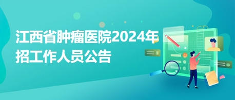 江西省腫瘤醫(yī)院2024年招工作人員公告 江西省腫瘤醫(yī)院2024年招工作人員公告
