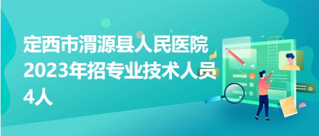 定西市渭源縣人民醫(yī)院2023年招專業(yè)技術(shù)人員4人 定西市渭源縣人民醫(yī)院2023年招專業(yè)技術(shù)人員4人