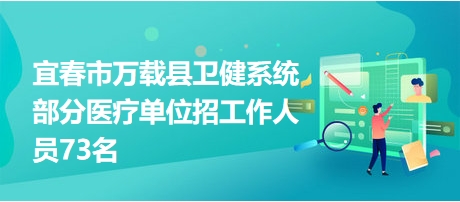 宜春市萬載縣衛(wèi)健系統(tǒng)部分醫(yī)療單位招工作人員73名 宜春市萬載縣衛(wèi)健系統(tǒng)部分醫(yī)療單位招工作人員73名