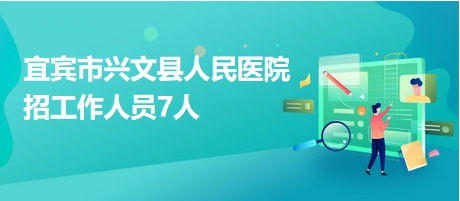 宜賓市興文縣人民醫(yī)院招工作人員7人 宜賓市興文縣人民醫(yī)院招工作人員7人