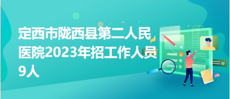 定西市隴西縣第二人民醫(yī)院2023年招工作人員9人 定西市隴西縣第二人民醫(yī)院2023年招工作人員9人