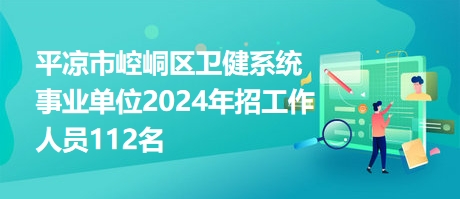 平?jīng)鍪嗅轻紖^(qū)衛(wèi)健系統(tǒng)事業(yè)單位2024年招工作人員112名 平?jīng)鍪嗅轻紖^(qū)衛(wèi)健系統(tǒng)事業(yè)單位2024年招工作人員112名